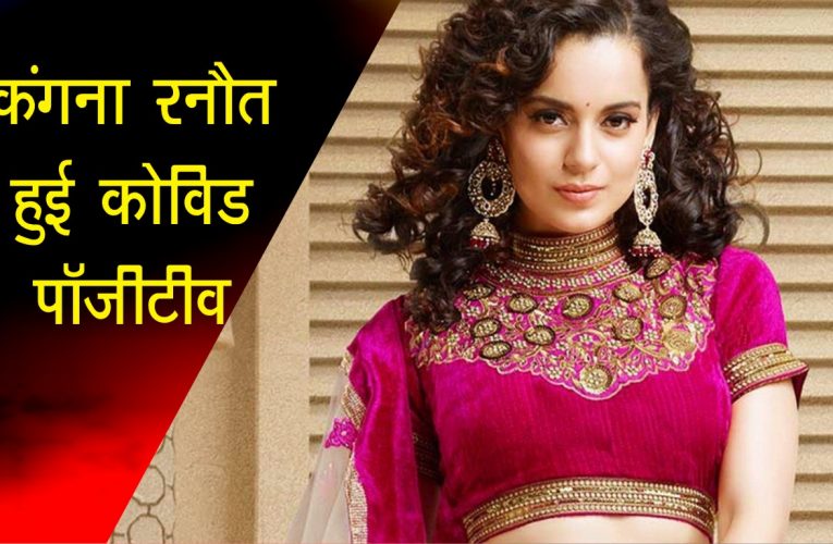 अभिनेत्री कंगना रनौत हुई  कोरोना पॉजिटिव, सोशल मिडिया पर दी इसकी जानकारी